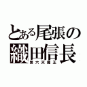 とある尾張の織田信長（第六天魔王）