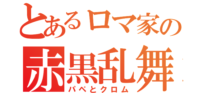 とあるロマ家の赤黒乱舞（パペとクロム）