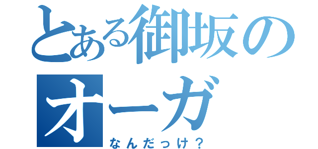 とある御坂のオーガ（なんだっけ？）