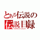 とある伝説の伝説目録（イクサイトゥメント）