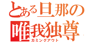 とある旦那の唯我独尊（カミングアウト）