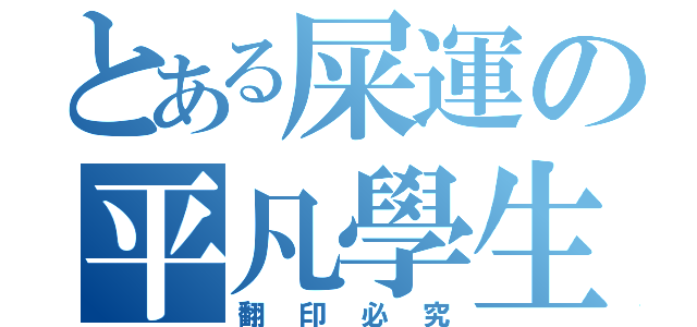 とある屎運の平凡學生（翻印必究）