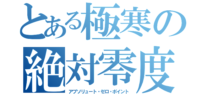 とある極寒の絶対零度（アブソリュート・ゼロ・ポイント）