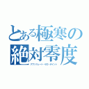 とある極寒の絶対零度（アブソリュート・ゼロ・ポイント）