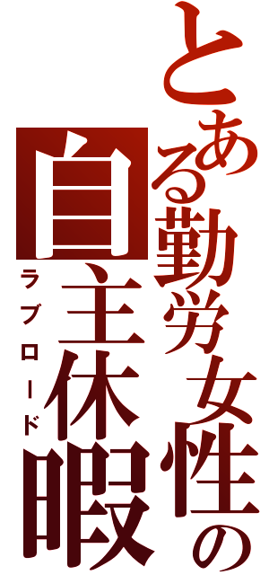 とある勤労女性の自主休暇（ラブロード）