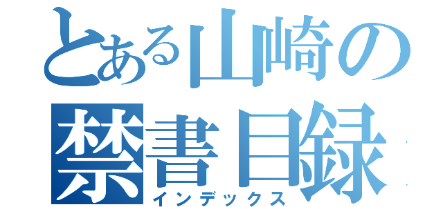 とある山崎の禁書目録（インデックス）