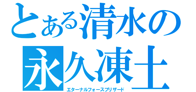 とある清水の永久凍土（エターナルフォースブリザード）