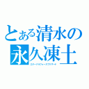 とある清水の永久凍土（エターナルフォースブリザード）