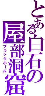 とある白石の屋部洞窟（ブラックホール）