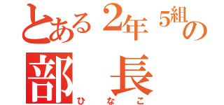 とある２年５組の部 長（ひなこ）