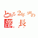 とある２年５組の部 長（ひなこ）