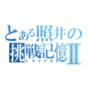 とある照井の挑戦記憶Ⅱ（トライアル）