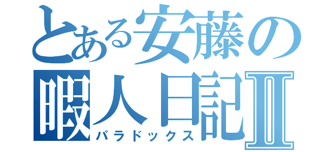 とある安藤の暇人日記Ⅱ（パラドックス）