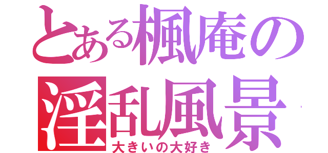 とある楓庵の淫乱風景（大きいの大好き）