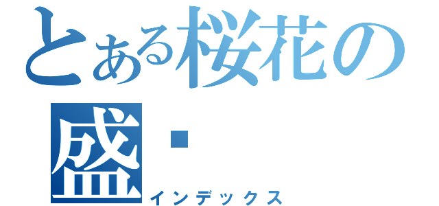 とある桜花の盛开（インデックス）