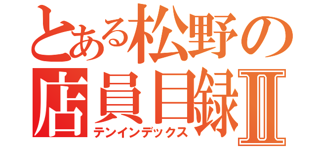 とある松野の店員目録Ⅱ（テンインデックス）