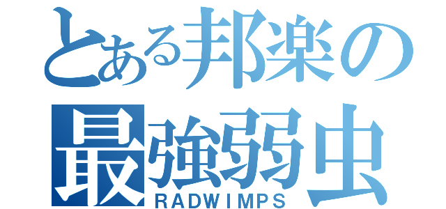 とある邦楽の最強弱虫（ＲＡＤＷＩＭＰＳ）