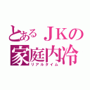 とあるＪＫの家庭内冷戦（リアルタイム）