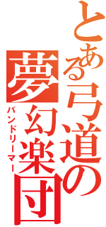 とある弓道の夢幻楽団（バンドリーマー）