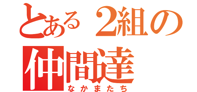 とある２組の仲間達（なかまたち）