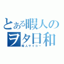 とある暇人のヲタ日和（暇人サイコー）