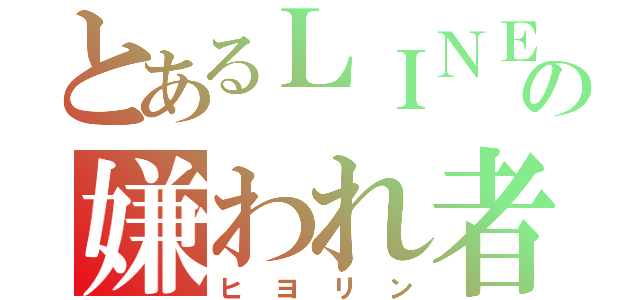 とあるＬＩＮＥの嫌われ者（ヒヨリン）