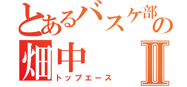 とあるバスケ部の畑中Ⅱ（トップエース）