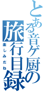 とある音ゲ厨の旅行目録（楽しみだね）