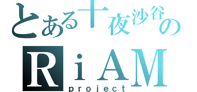 とある十夜沙谷のＲｉＡＭ（ｐｒｏｊｅｃｔ）