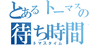 とあるトーマスの待ち時間（トマスタイム）