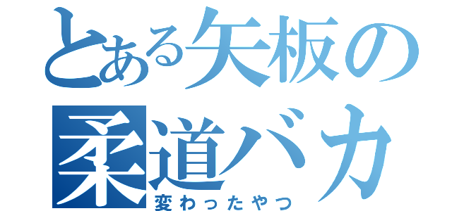 とある矢板の柔道バカ（変わったやつ）