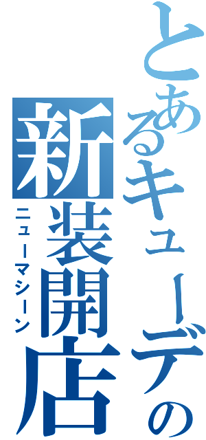 とあるキューデンの新装開店（ニューマシーン）