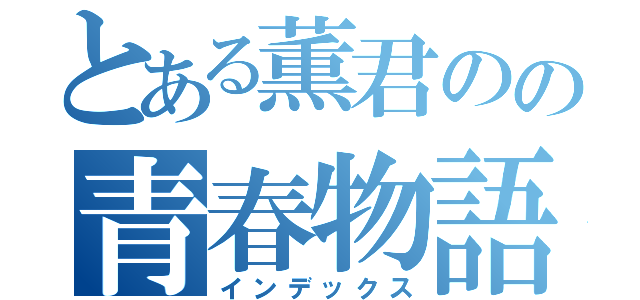 とある薫君のの青春物語（インデックス）