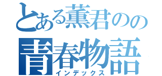 とある薫君のの青春物語（インデックス）