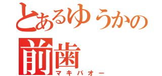 とあるゆうかの前歯（マキバオー）