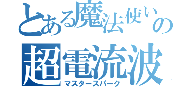 とある魔法使いの超電流波（マスタースパーク）