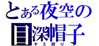 とある夜空の目深帽子（ヤミ狩り）