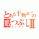 とある干物弟？の暇つぶしⅡ（ガンダム）