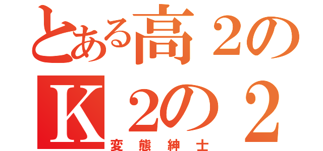 とある高２のＫ２の２番（変態紳士）