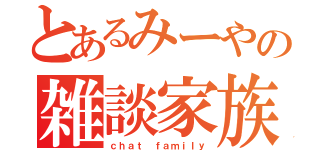 とあるみーやの雑談家族（ｃｈａｔ ｆａｍｉｌｙ）