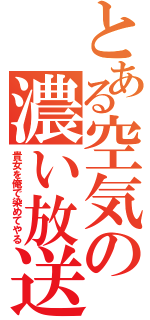 とある空気の濃い放送（貴女を俺で染めてやる）