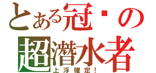 とある冠瑋の超潛水者（上浮確定！）