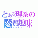 とある理系の変質趣味（マニアック）