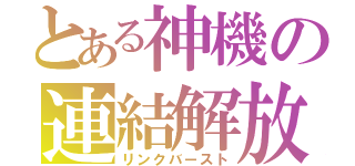 とある神機の連結解放（リンクバースト）