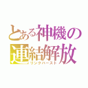 とある神機の連結解放（リンクバースト）