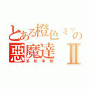 とある橙色ミッキーの惡魔達Ⅱ（浜松学院）