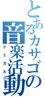 とあるカサゴの音楽活動（ケミカル）