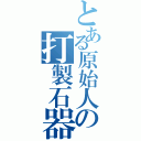 とある原始人の打製石器（）