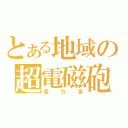 とある地域の超電磁砲（電力源）