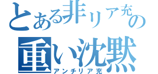 とある非リア充の重い沈黙（アンチリア充）